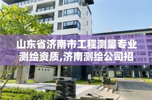 山东省济南市工程测量专业测绘资质,济南测绘公司招聘