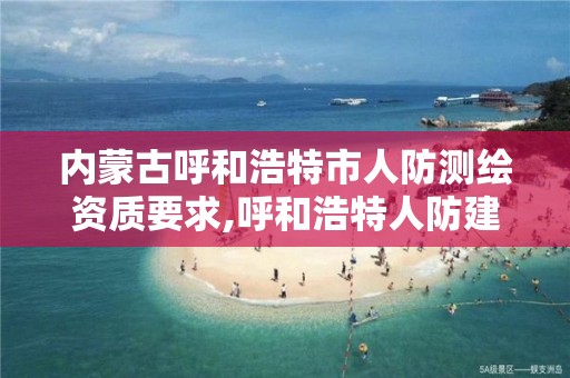 内蒙古呼和浩特市人防测绘资质要求,呼和浩特人防建设面积标准