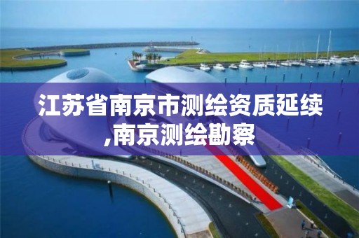 江苏省南京市测绘资质延续,南京测绘勘察