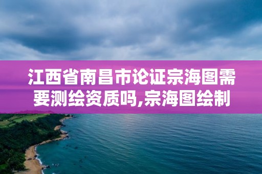 江西省南昌市论证宗海图需要测绘资质吗,宗海图绘制技术规范。