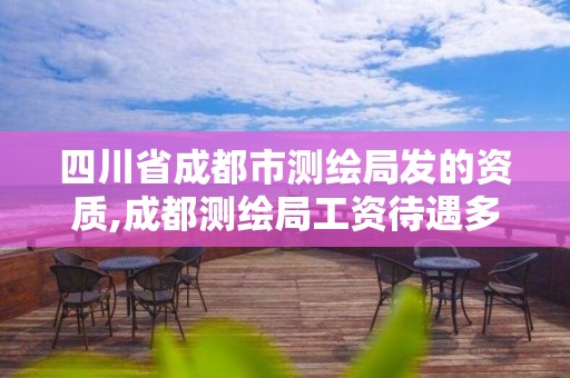 四川省成都市测绘局发的资质,成都测绘局工资待遇多少