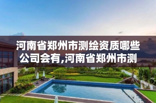 河南省郑州市测绘资质哪些公司会有,河南省郑州市测绘学校