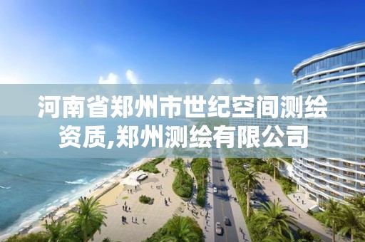 河南省郑州市世纪空间测绘资质,郑州测绘有限公司