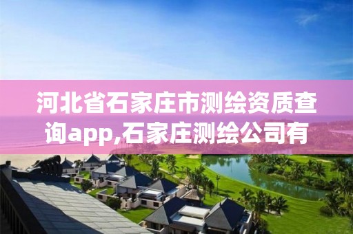 河北省石家庄市测绘资质查询app,石家庄测绘公司有哪些