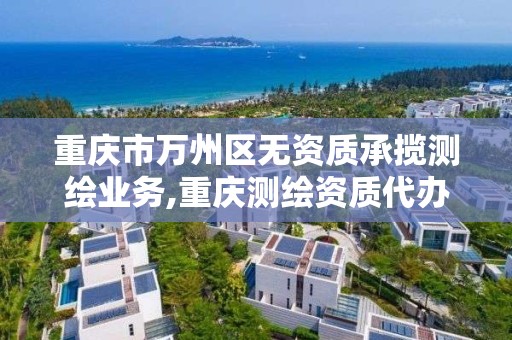 重庆市万州区无资质承揽测绘业务,重庆测绘资质代办