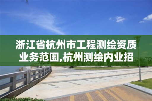 浙江省杭州市工程测绘资质业务范围,杭州测绘内业招聘信息2020