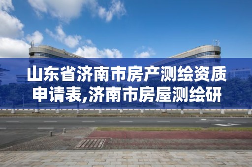 山东省济南市房产测绘资质申请表,济南市房屋测绘研究院待遇