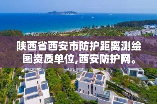 陕西省西安市防护距离测绘图资质单位,西安防护网。