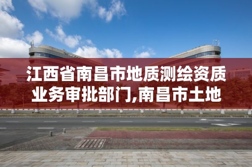 江西省南昌市地质测绘资质业务审批部门,南昌市土地测绘工程公司。