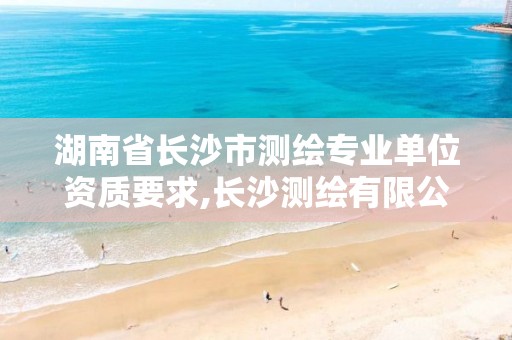 湖南省长沙市测绘专业单位资质要求,长沙测绘有限公司联系电话。