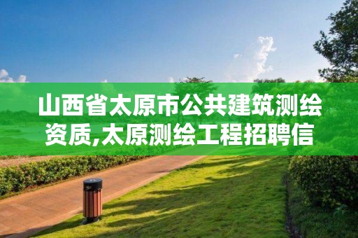 山西省太原市公共建筑测绘资质,太原测绘工程招聘信息。