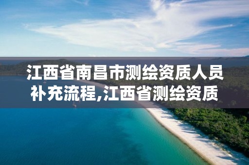 江西省南昌市测绘资质人员补充流程,江西省测绘资质管理系统