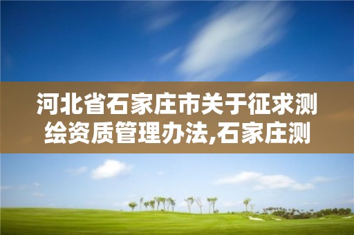 河北省石家庄市关于征求测绘资质管理办法,石家庄测绘局官网。