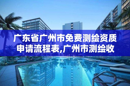 广东省广州市免费测绘资质申请流程表,广州市测绘收费标准