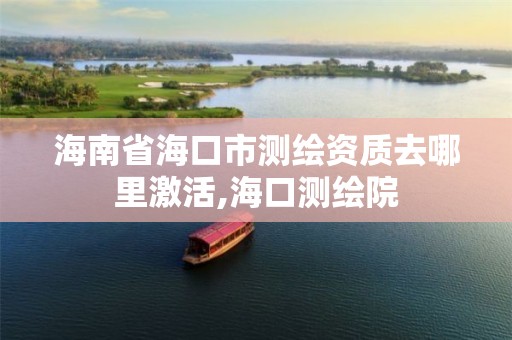 海南省海口市测绘资质去哪里激活,海口测绘院