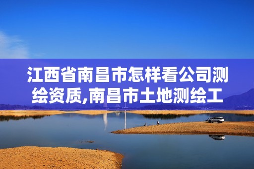 江西省南昌市怎样看公司测绘资质,南昌市土地测绘工程公司