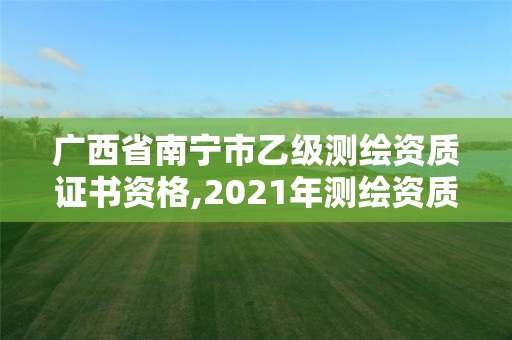 广西省南宁市乙级测绘资质证书资格,2021年测绘资质乙级人员要求。