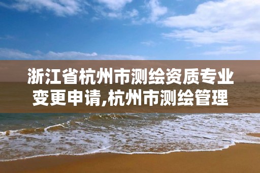 浙江省杭州市测绘资质专业变更申请,杭州市测绘管理服务平台