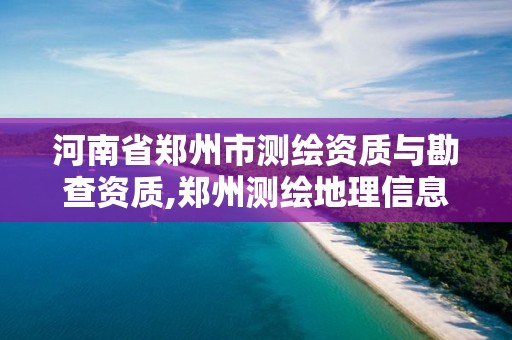 河南省郑州市测绘资质与勘查资质,郑州测绘地理信息局