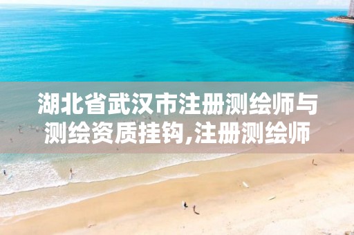 湖北省武汉市注册测绘师与测绘资质挂钩,注册测绘师属于几级证书