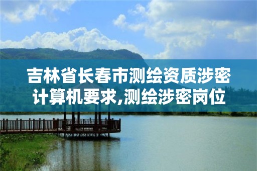 吉林省长春市测绘资质涉密计算机要求,测绘涉密岗位资格证书怎么查询