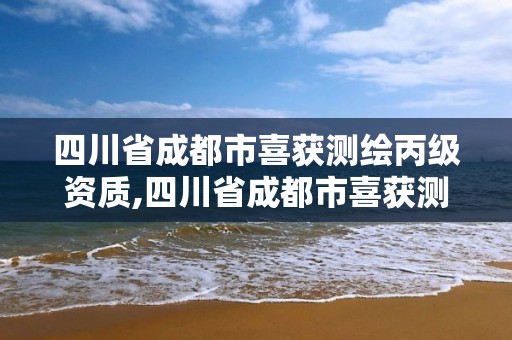 四川省成都市喜获测绘丙级资质,四川省成都市喜获测绘丙级资质的企业