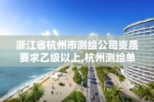 浙江省杭州市测绘公司资质要求乙级以上,杭州测绘单位。