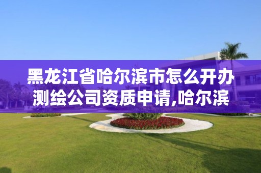 黑龙江省哈尔滨市怎么开办测绘公司资质申请,哈尔滨测绘内业招聘信息