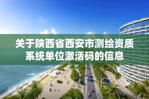 关于陕西省西安市测绘资质系统单位激活码的信息