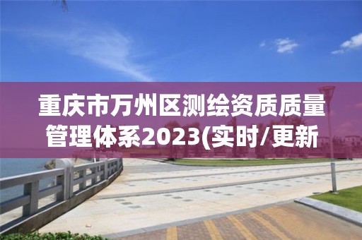 重庆市万州区测绘资质质量管理体系2023(实时/更新中)