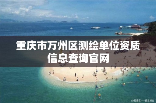 重庆市万州区测绘单位资质信息查询官网