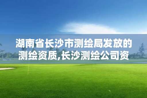 湖南省长沙市测绘局发放的测绘资质,长沙测绘公司资质有哪家