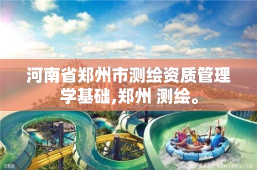 河南省郑州市测绘资质管理学基础,郑州 测绘。