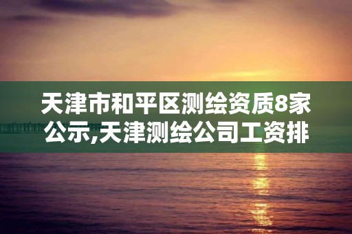 天津市和平区测绘资质8家公示,天津测绘公司工资排行。