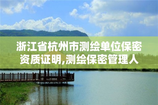 浙江省杭州市测绘单位保密资质证明,测绘保密管理人员证书有效期