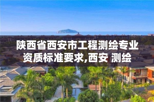 陕西省西安市工程测绘专业资质标准要求,西安 测绘