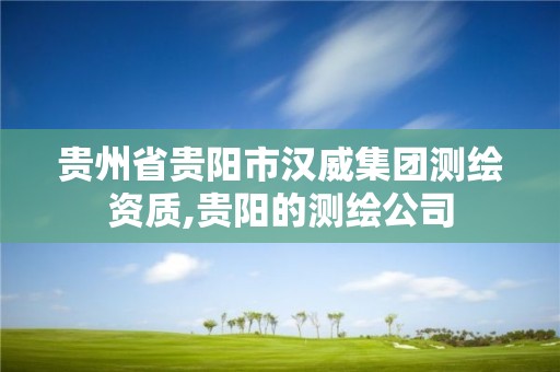 贵州省贵阳市汉威集团测绘资质,贵阳的测绘公司