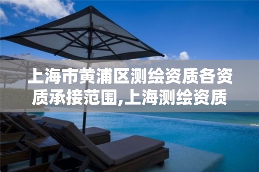 上海市黄浦区测绘资质各资质承接范围,上海测绘资质申请