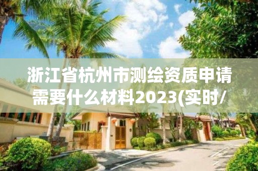 浙江省杭州市测绘资质申请需要什么材料2023(实时/更新中)