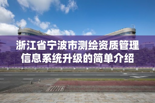 浙江省宁波市测绘资质管理信息系统升级的简单介绍