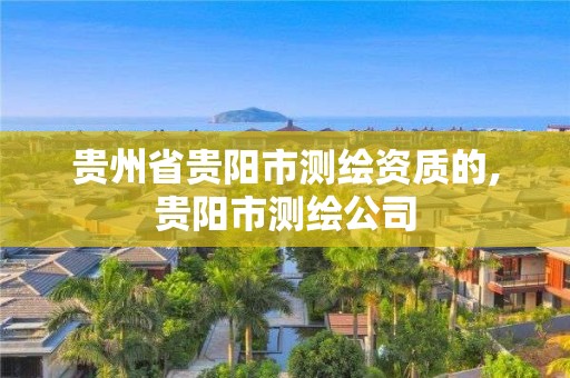 贵州省贵阳市测绘资质的,贵阳市测绘公司