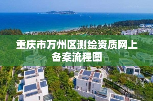 重庆市万州区测绘资质网上备案流程图