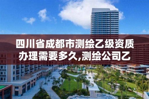 四川省成都市测绘乙级资质办理需要多久,测绘公司乙级资质办理需要些条件