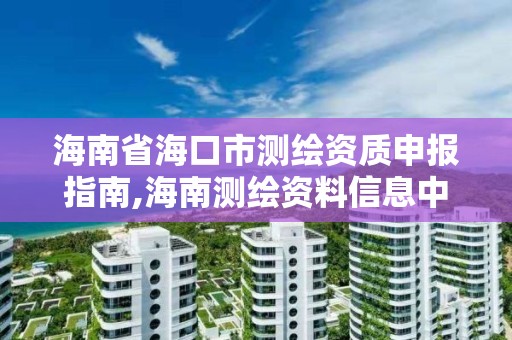 海南省海口市测绘资质申报指南,海南测绘资料信息中心