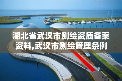 湖北省武汉市测绘资质备案资料,武汉市测绘管理条例