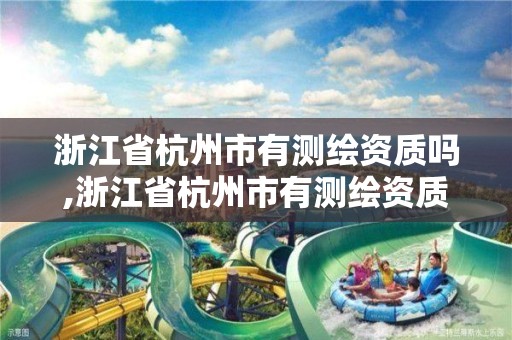 浙江省杭州市有测绘资质吗,浙江省杭州市有测绘资质吗现在