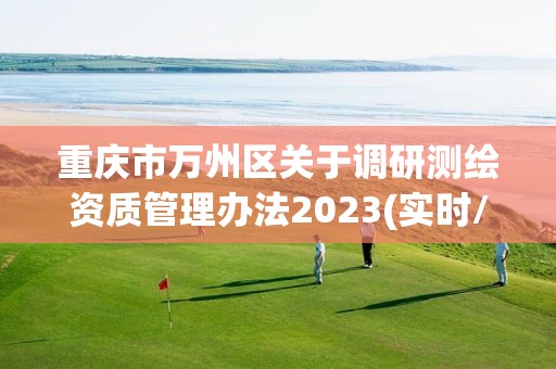 重庆市万州区关于调研测绘资质管理办法2023(实时/更新中)