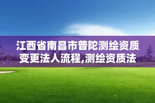 江西省南昌市普陀测绘资质变更法人流程,测绘资质法人变更要求。