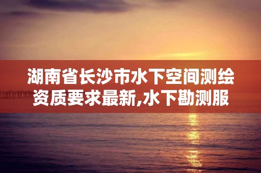 湖南省长沙市水下空间测绘资质要求最新,水下勘测服务包括哪些。