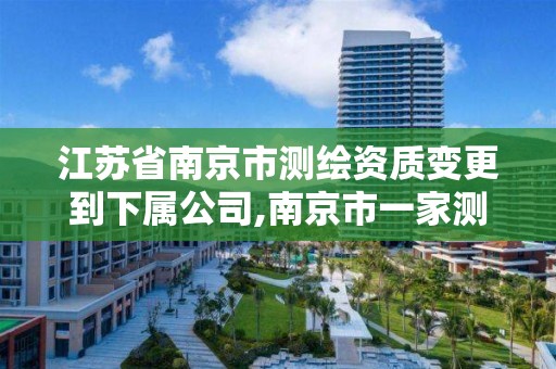 江苏省南京市测绘资质变更到下属公司,南京市一家测绘资质单位要使用。